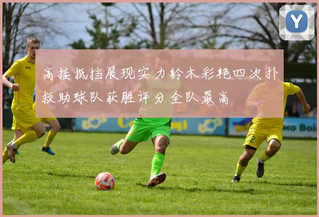 高接抵挡展现实力铃木彩艳四次扑救助球队获胜评分全队最高
