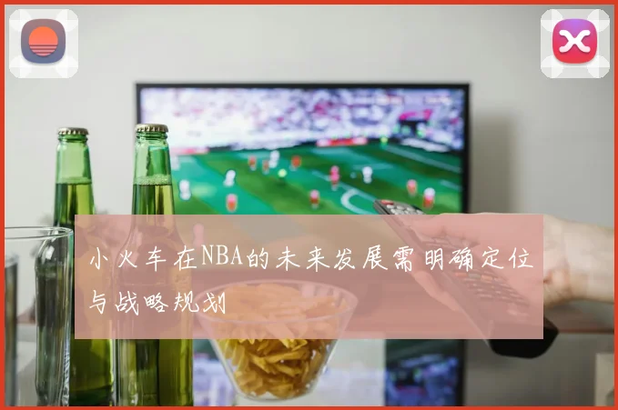 小火车在NBA的未来发展需明确定位与战略规划