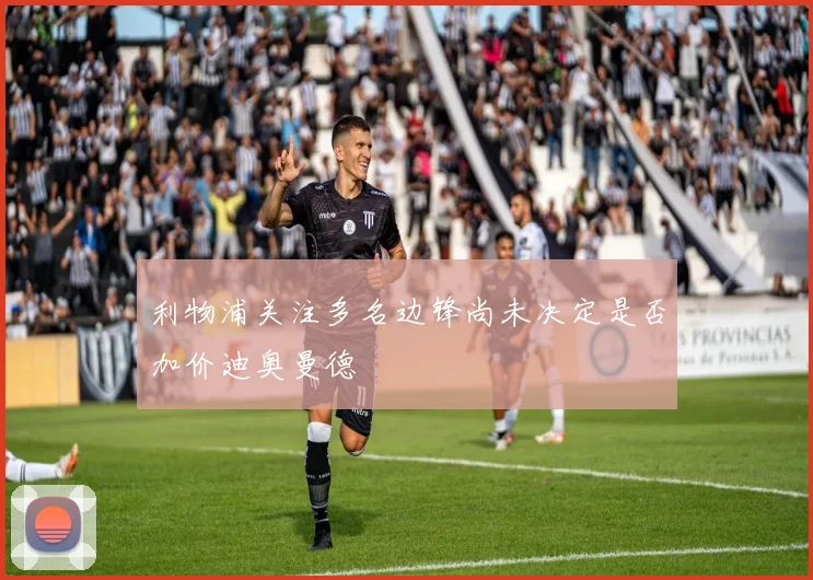 利物浦关注多名边锋尚未决定是否加价迪奥曼德