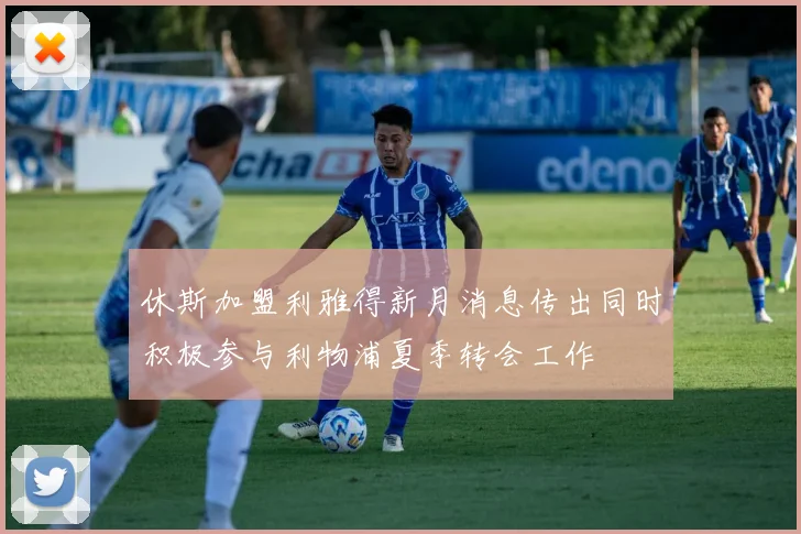 休斯加盟利雅得新月消息传出同时积极参与利物浦夏季转会工作