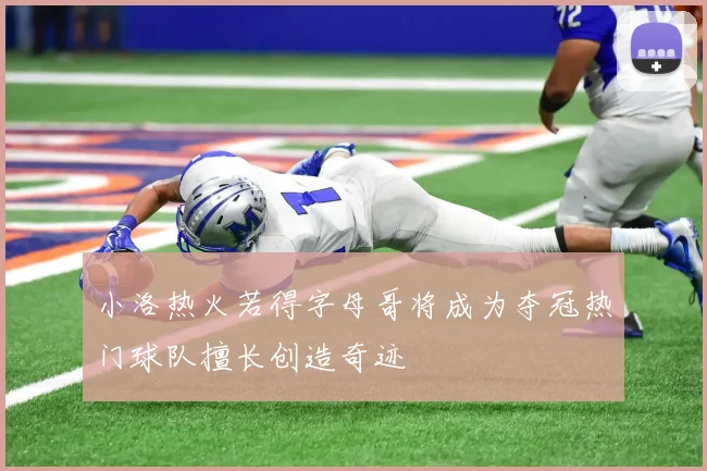 小洛热火若得字母哥将成为夺冠热门球队擅长创造奇迹