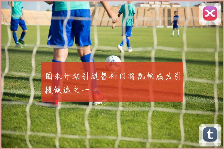 国米计划引进替补门将凯帕成为引援候选之一