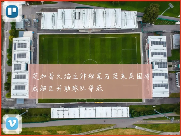 芝加哥火焰主帅称莱万若来美国将成超巨并助球队争冠