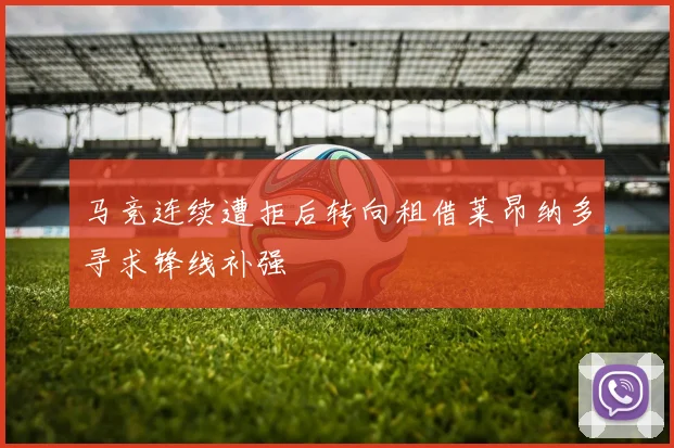 马竞连续遭拒后转向租借莱昂纳多寻求锋线补强