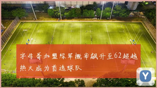 字母哥加盟绿军概率飙升至62超越热火成为首选球队