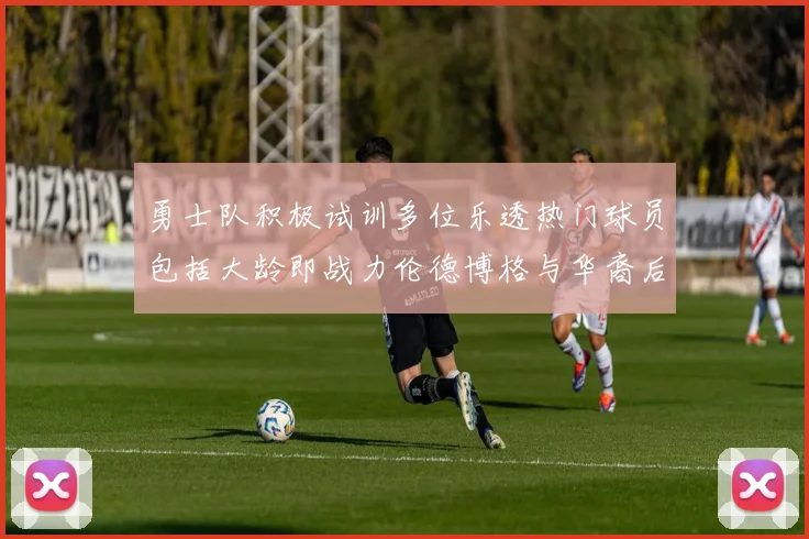 勇士队积极试训多位乐透热门球员包括大龄即战力伦德博格与华裔后卫伯里斯