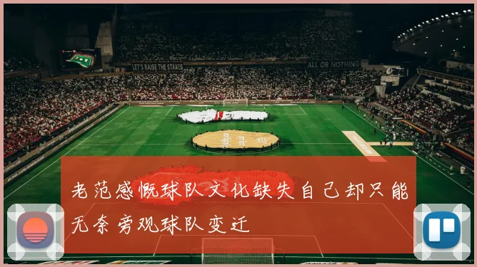 老范感慨球队文化缺失自己却只能无奈旁观球队变迁