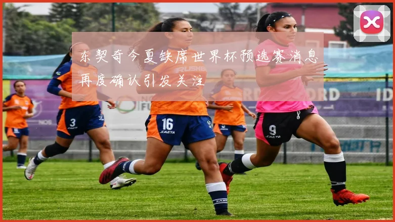 东契奇今夏缺席世界杯预选赛消息再度确认引发关注